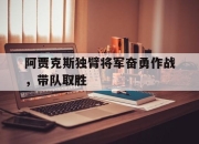 九游体育官网入口-阿贾克斯独臂将军奋勇作战，带队取胜