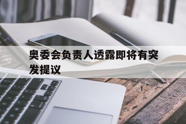 奥委会负责人透露即将有突发提议
